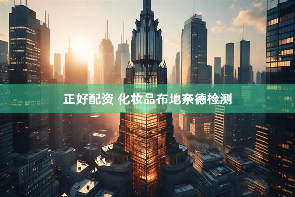 正好配资 化妆品布地奈德检测