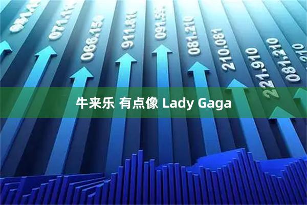 牛来乐 有点像 Lady Gaga
