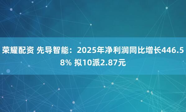 荣耀配资 先导智能：2025年净利润同比增长446.58% 拟10派2.87元