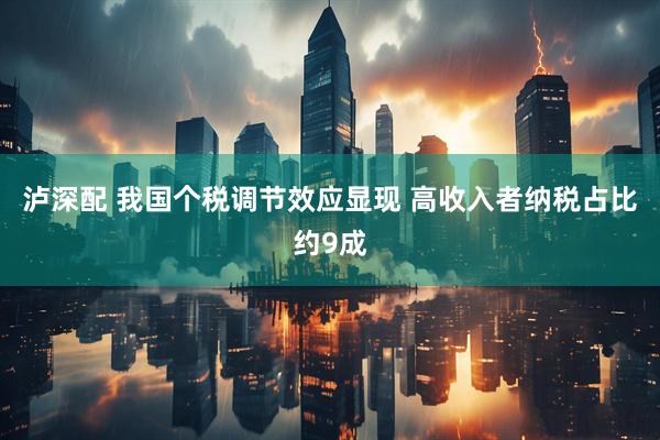 泸深配 我国个税调节效应显现 高收入者纳税占比约9成