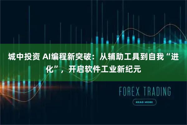 城中投资 AI编程新突破：从辅助工具到自我“进化”，开启软件工业新纪元